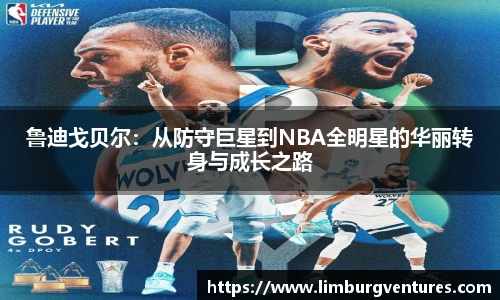 鲁迪戈贝尔:从防守巨星到NBA全明星的华丽转身与成长之路