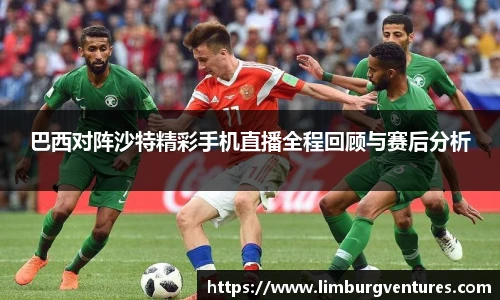 巴西对阵沙特精彩手机直播全程回顾与赛后分析