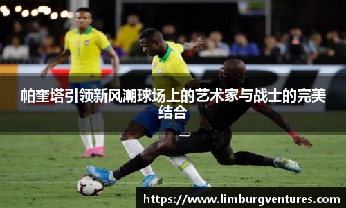 帕奎塔引领新风潮球场上的艺术家与战士的完美结合