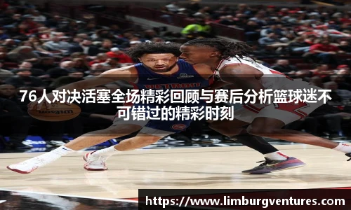 76人对决活塞全场精彩回顾与赛后分析篮球迷不可错过的精彩时刻