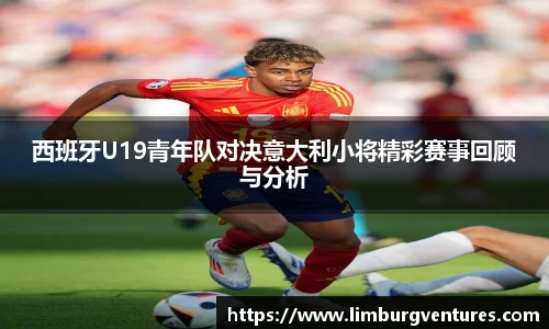 西班牙U19青年队对决意大利小将精彩赛事回顾与分析
